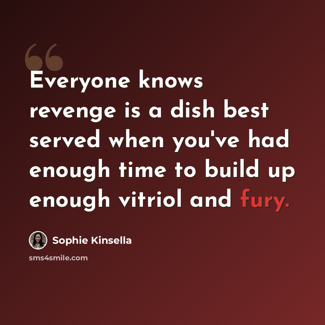 “Everyone knows revenge is a dish best served when you've had enough time to build up enough vitriol and fury.” quote by Sophie Kinsella