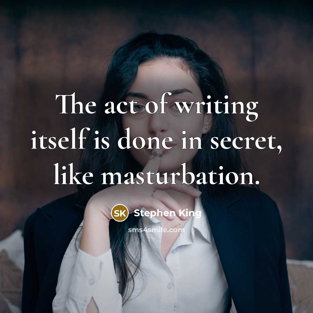 “The act of writing itself is done in secret, like masturbation.” quote by Stephen King