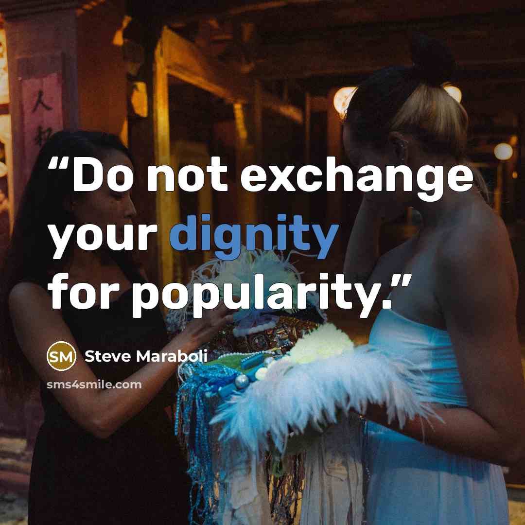 “Do not exchange your dignity for popularity.” quote by Steve Maraboli