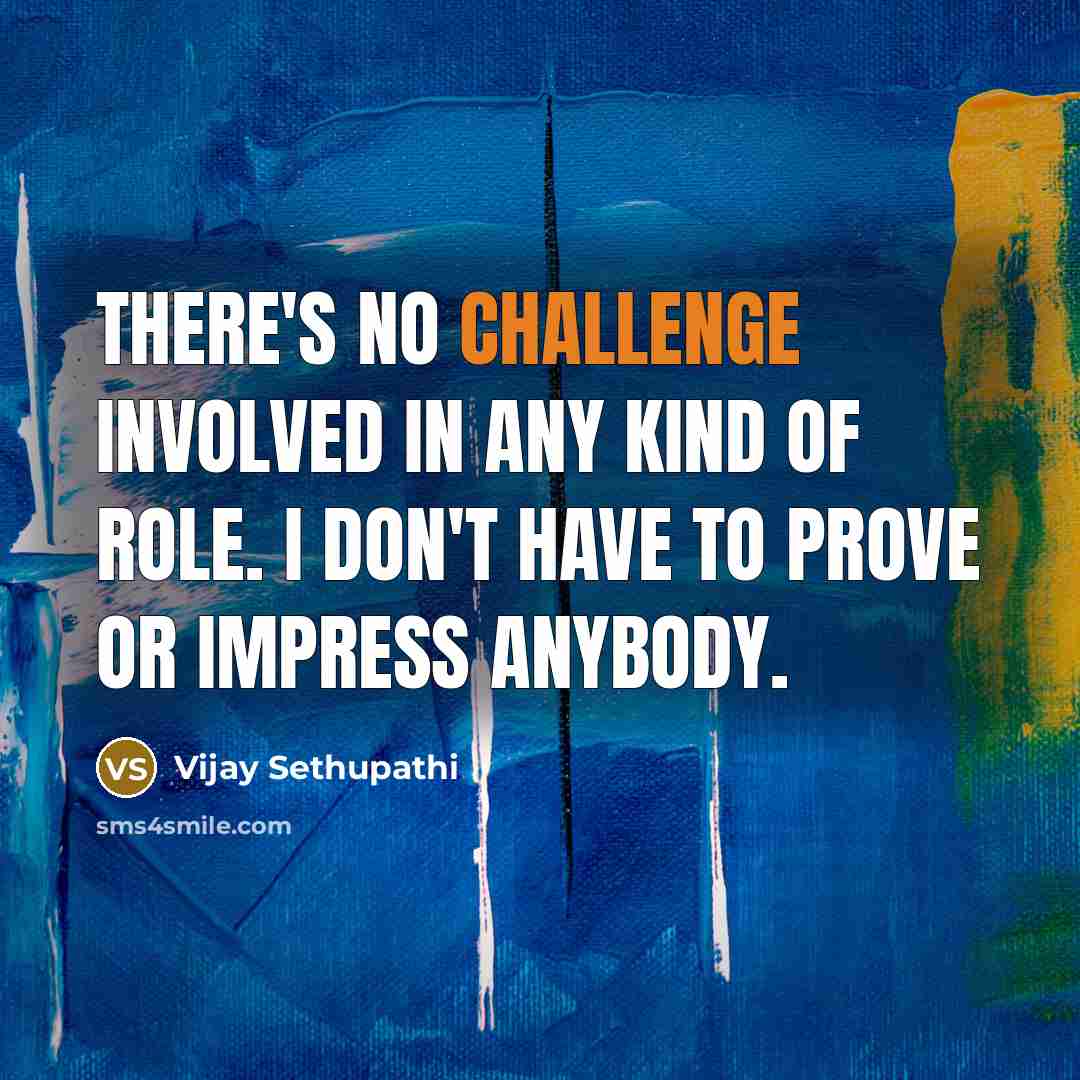 “There's no challenge involved in any kind of role. I don't have to prove or impress anybody.” quote by Vijay Sethupathi
