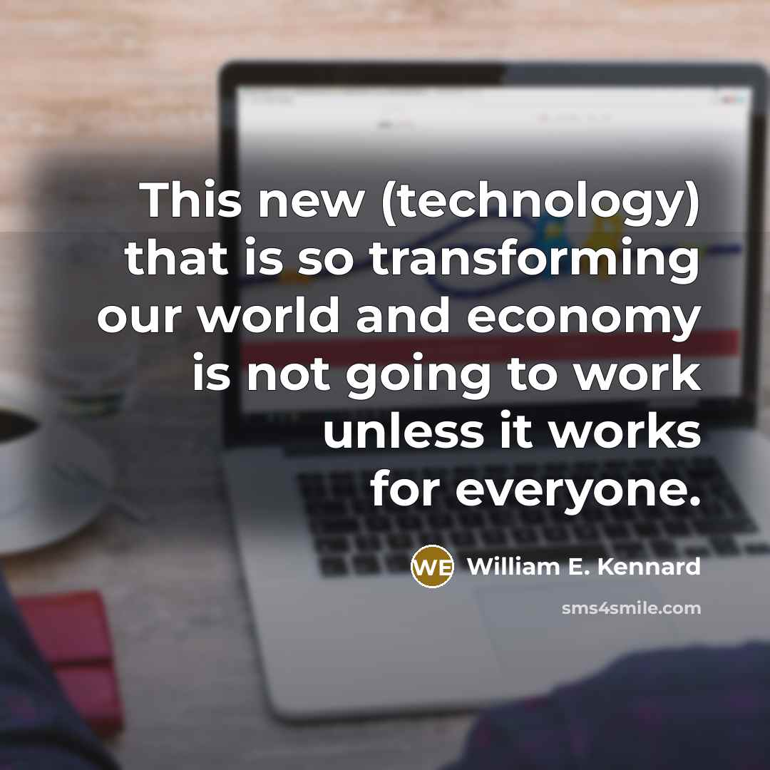 “This new (technology) that is so transforming our world and economy is not going to work unless it works for everyone.” quote by William E. Kennard