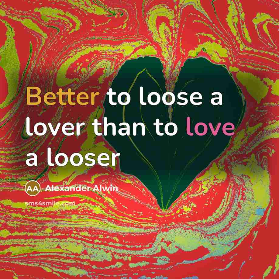 “Better to loose a lover than to love a looser” quote by Alexander Alwin