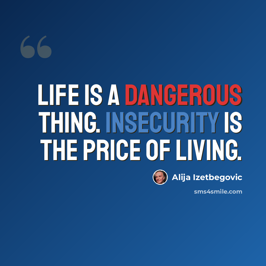 “Life is a dangerous thing. Insecurity is the price of living.” quote by Alija Izetbegovic
