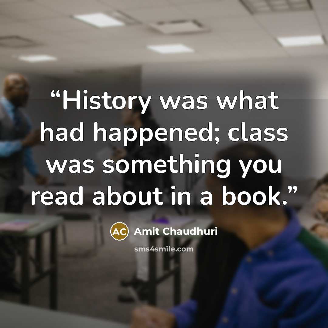 “History was what had happened; class was something you read about in a book.” quote by Amit Chaudhuri