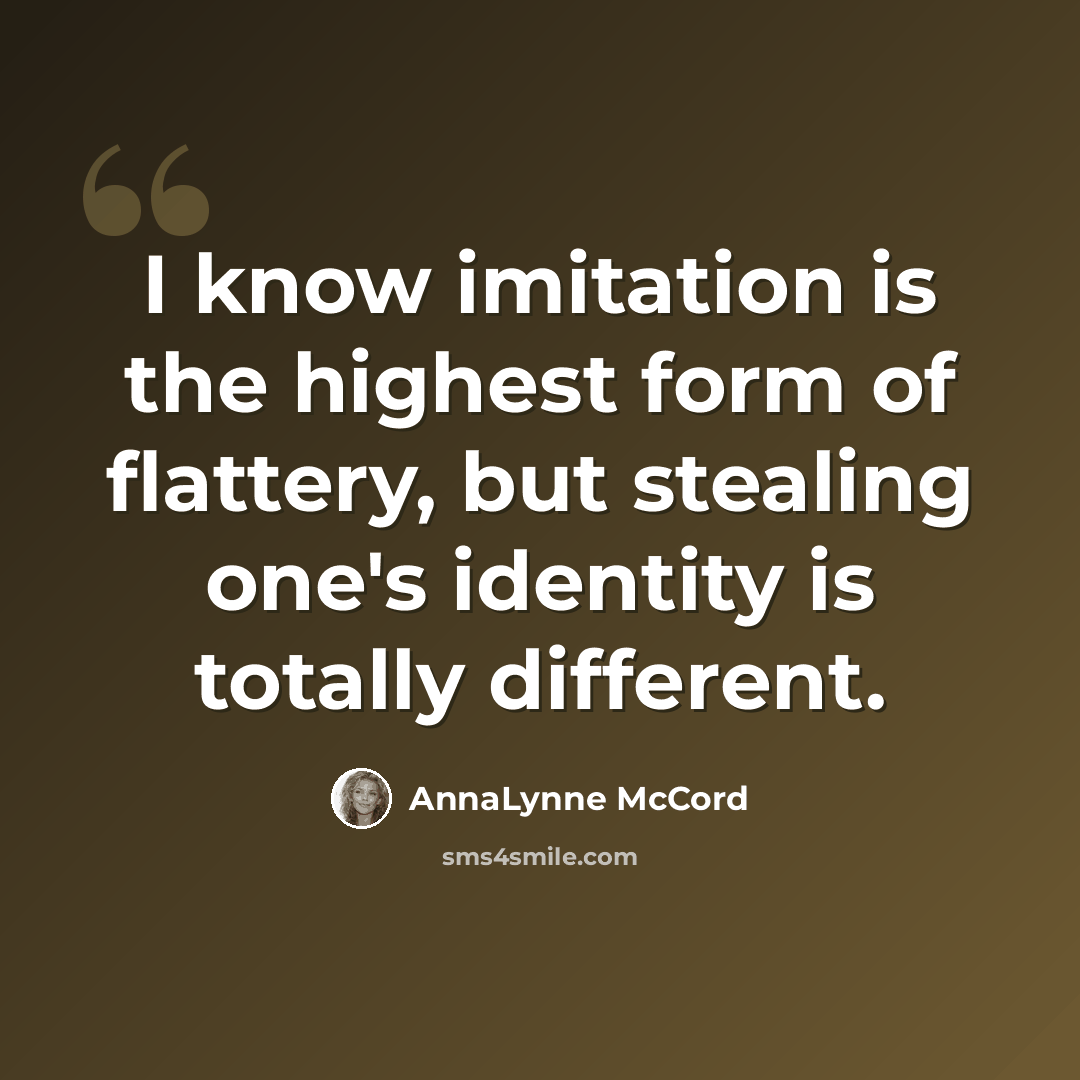 “I know imitation is the highest form of flattery, but stealing one's identity is totally different.” quote by AnnaLynne McCord