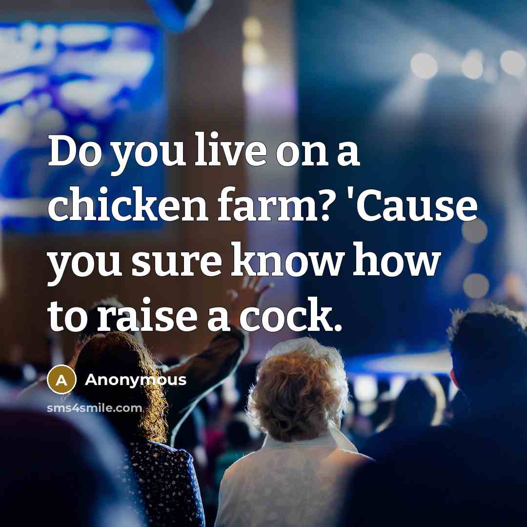 “Do you live on a chicken farm? 'Cause you sure know how to raise a cock.” quote by Anonymous