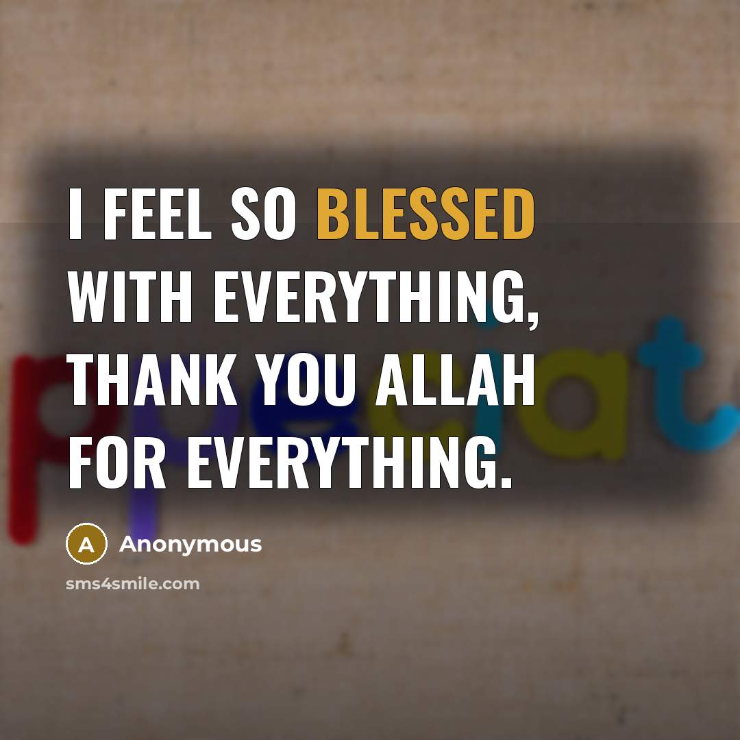 “I feel so blessed with everything, thank you Allah for everything.” quote by Anonymous