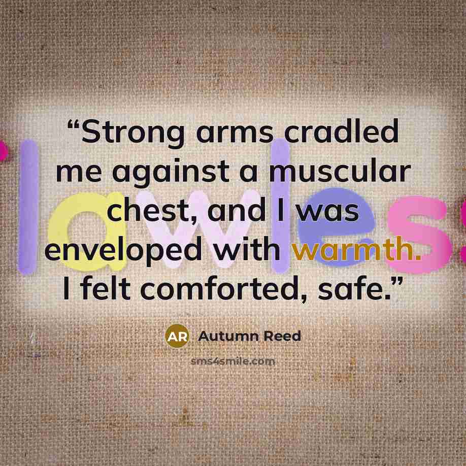 “Strong arms cradled me against a muscular chest, and I was enveloped with warmth. I felt comforted, safe.” quote by Autumn Reed