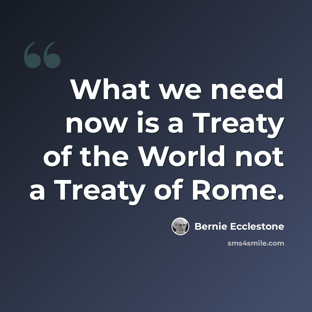 “What we need now is a Treaty of the World not a Treaty of Rome.” quote by Bernie Ecclestone