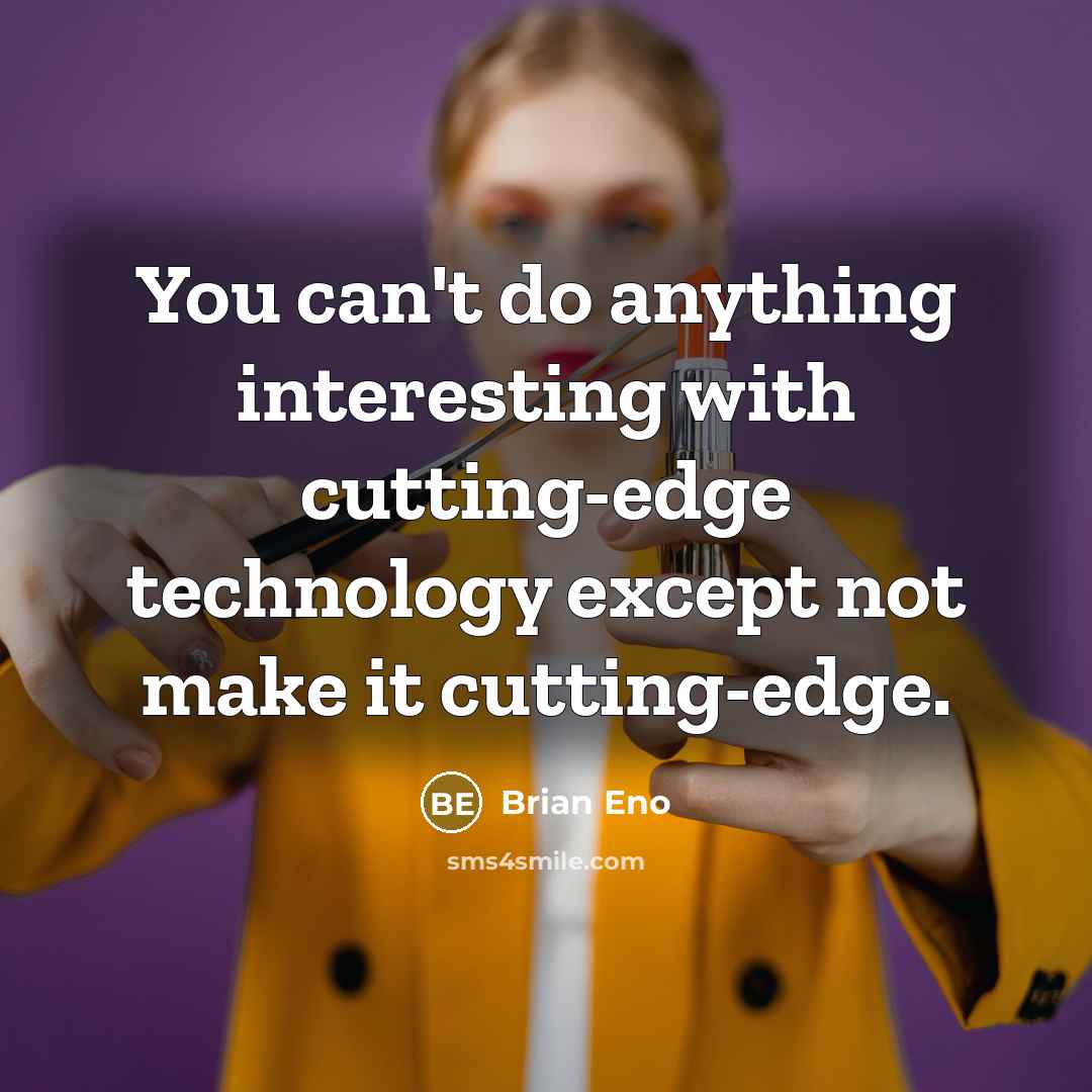 “You can't do anything interesting with cutting-edge technology except not make it cutting-edge.” quote by Brian Eno