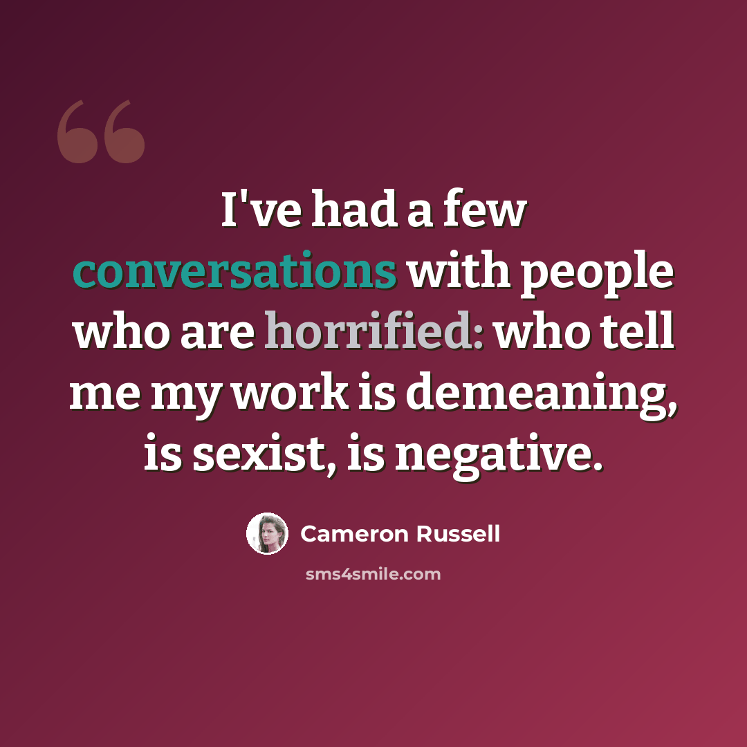 “I've had a few conversations with people who are horrified: who tell me my work is demeaning, is sexist, is negative.” quote by Cameron Russell