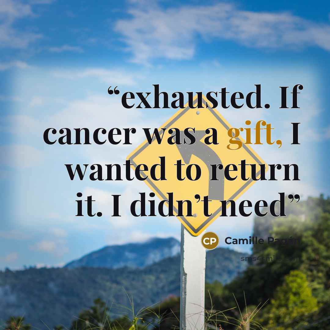 “exhausted. If cancer was a gift, I wanted to return it. I didn’t need” quote by Camille Pagán