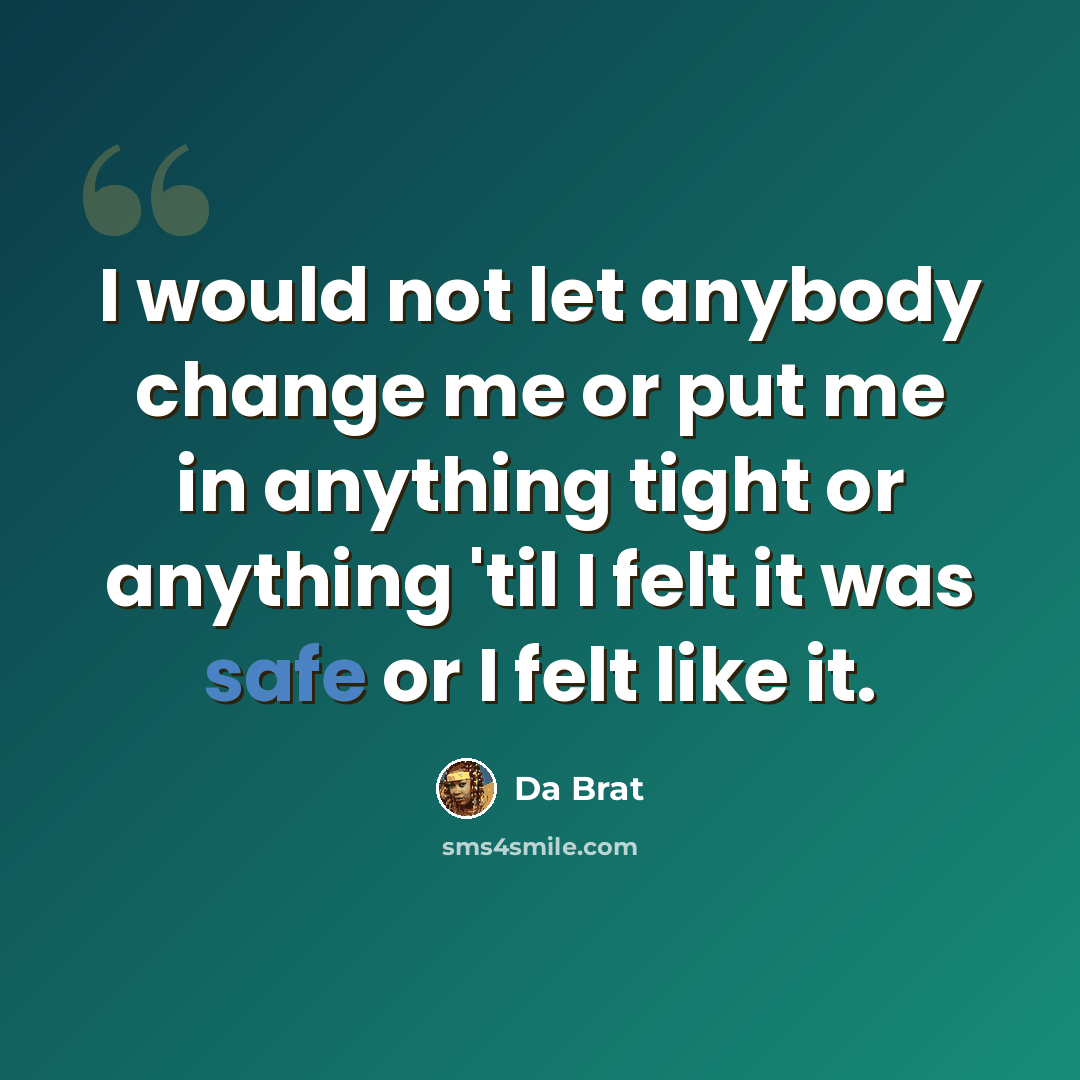 “I would not let anybody change me or put me in anything tight or anything 'til I felt it was safe or I felt like it.” quote by Da Brat