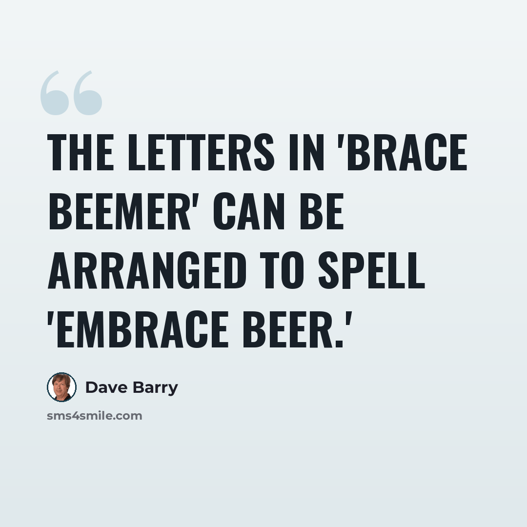 “The letters in 'Brace Beemer' can be arranged to spell 'Embrace Beer.'” quote by Dave Barry