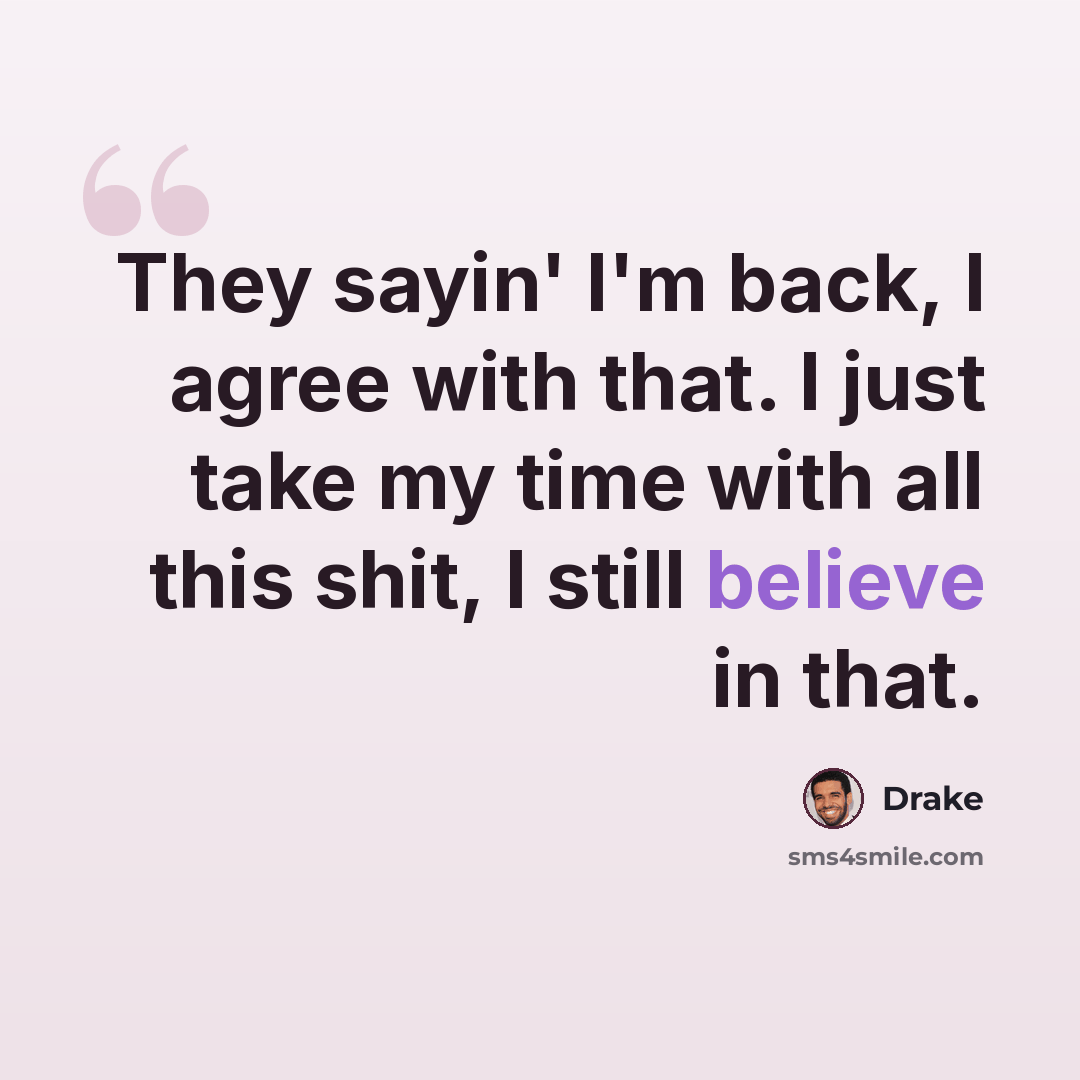“They sayin' I'm back, I agree with that. I just take my time with all this shit, I still believe in that.” quote by Drake