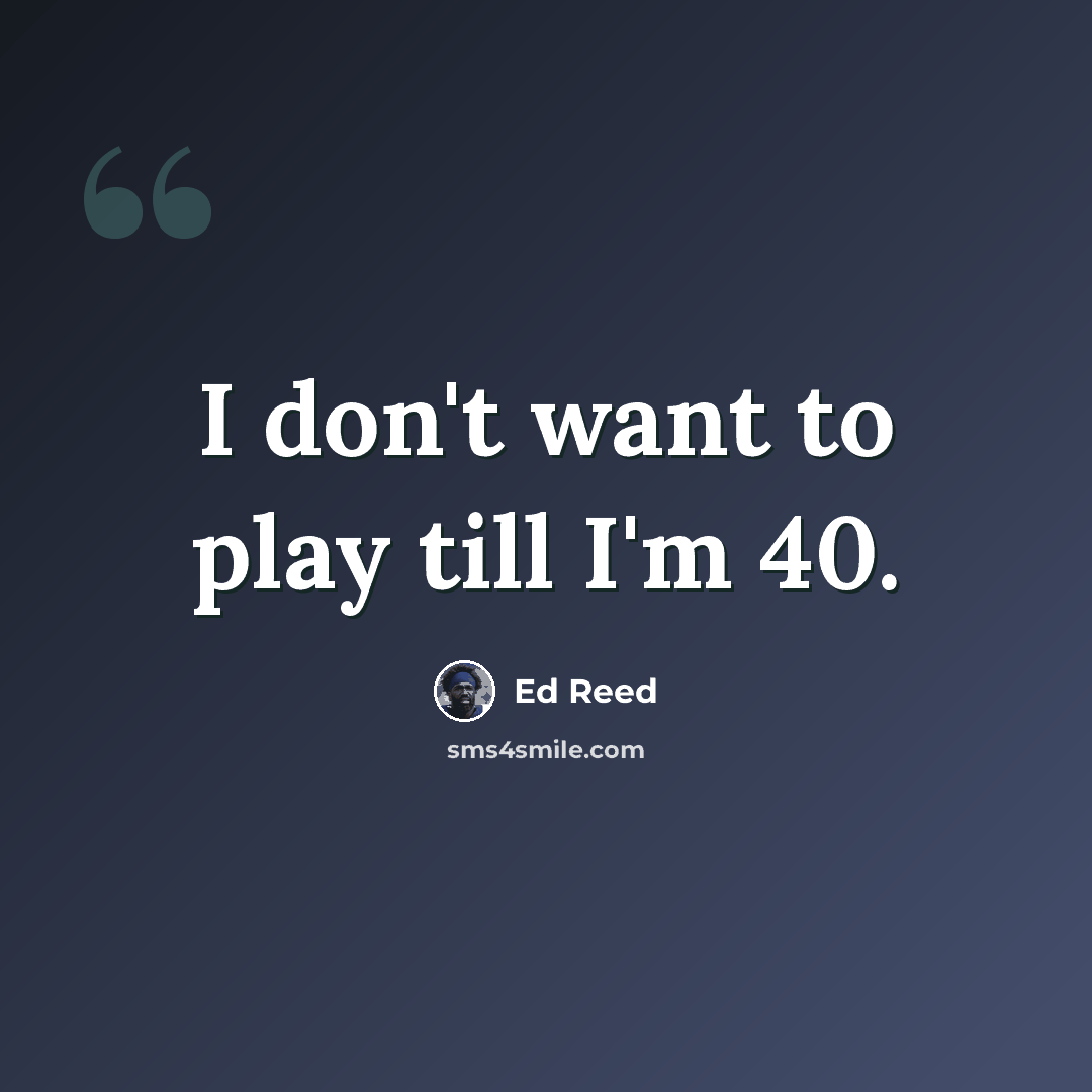 “I don't want to play till I'm 40.” quote by Ed Reed