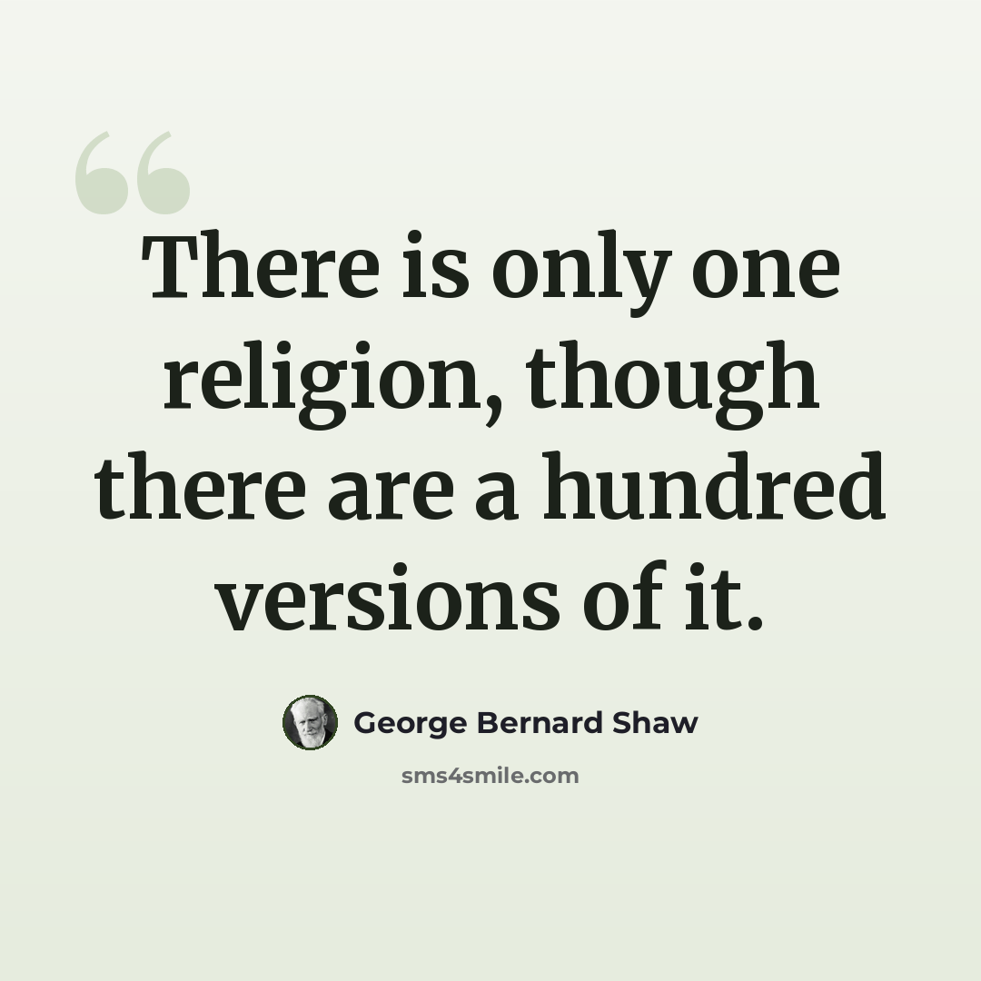 “There is only one religion, though there are a hundred versions of it.” quote by George Bernard Shaw
