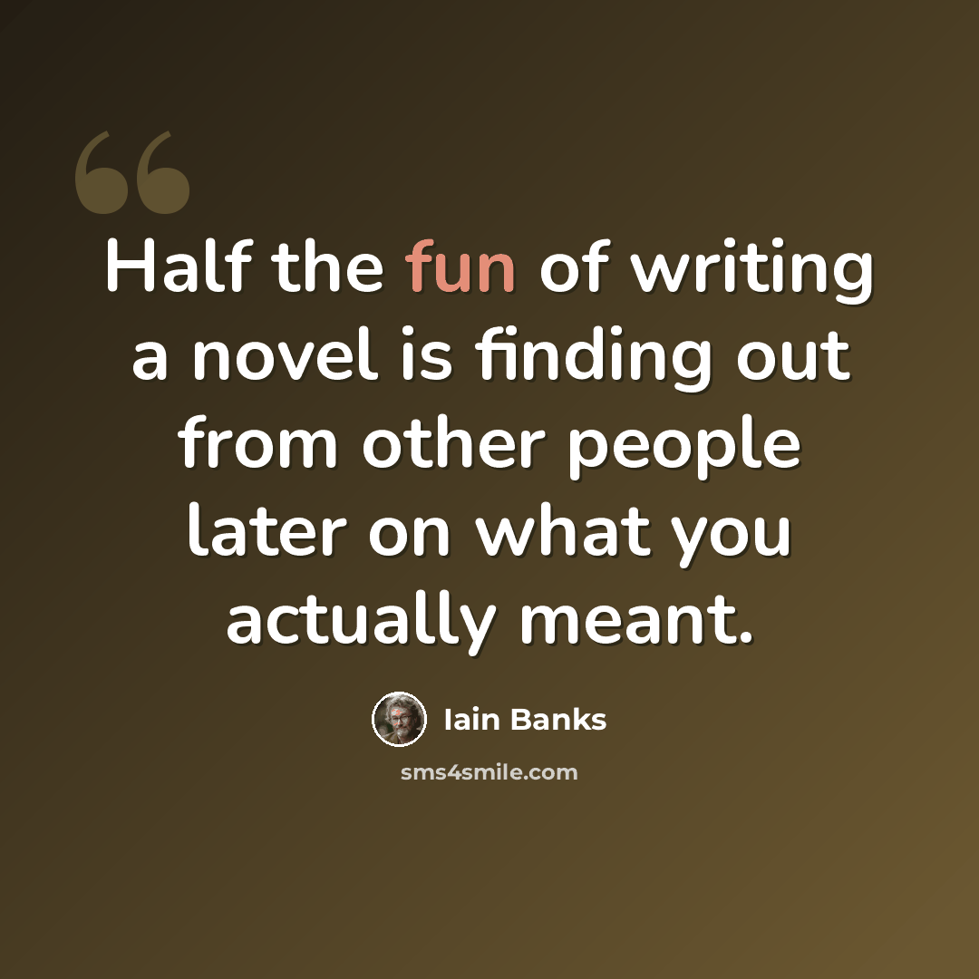 “Half the fun of writing a novel is finding out from other people later on what you actually meant.” quote by Iain Banks