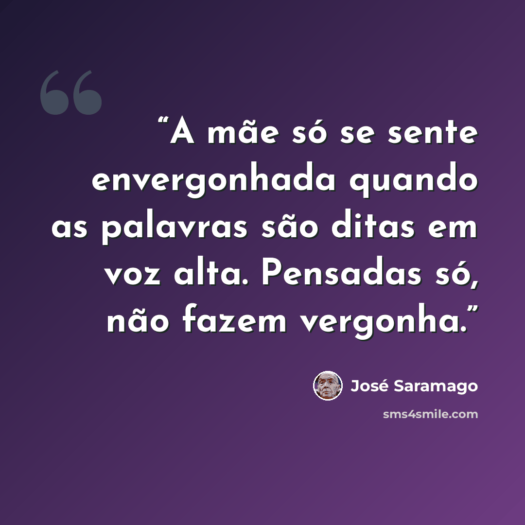 “A mãe só se sente envergonhada quando as palavras são ditas em voz alta. Pensadas só, não fazem vergonha.” quote by José Saramago
