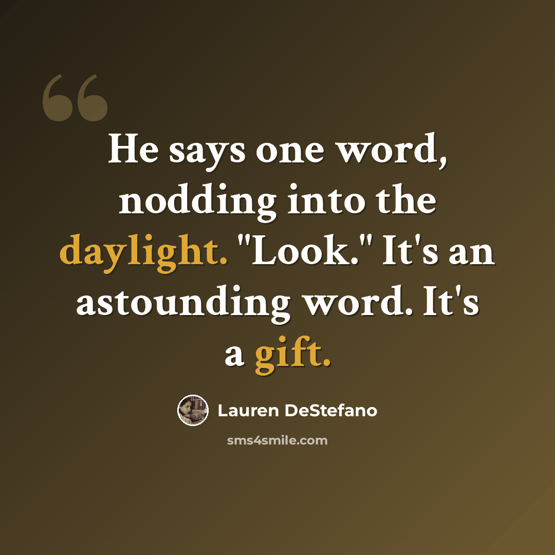 “He says one word, nodding into the daylight. "Look." It's an astounding word. It's a gift.” quote by Lauren DeStefano