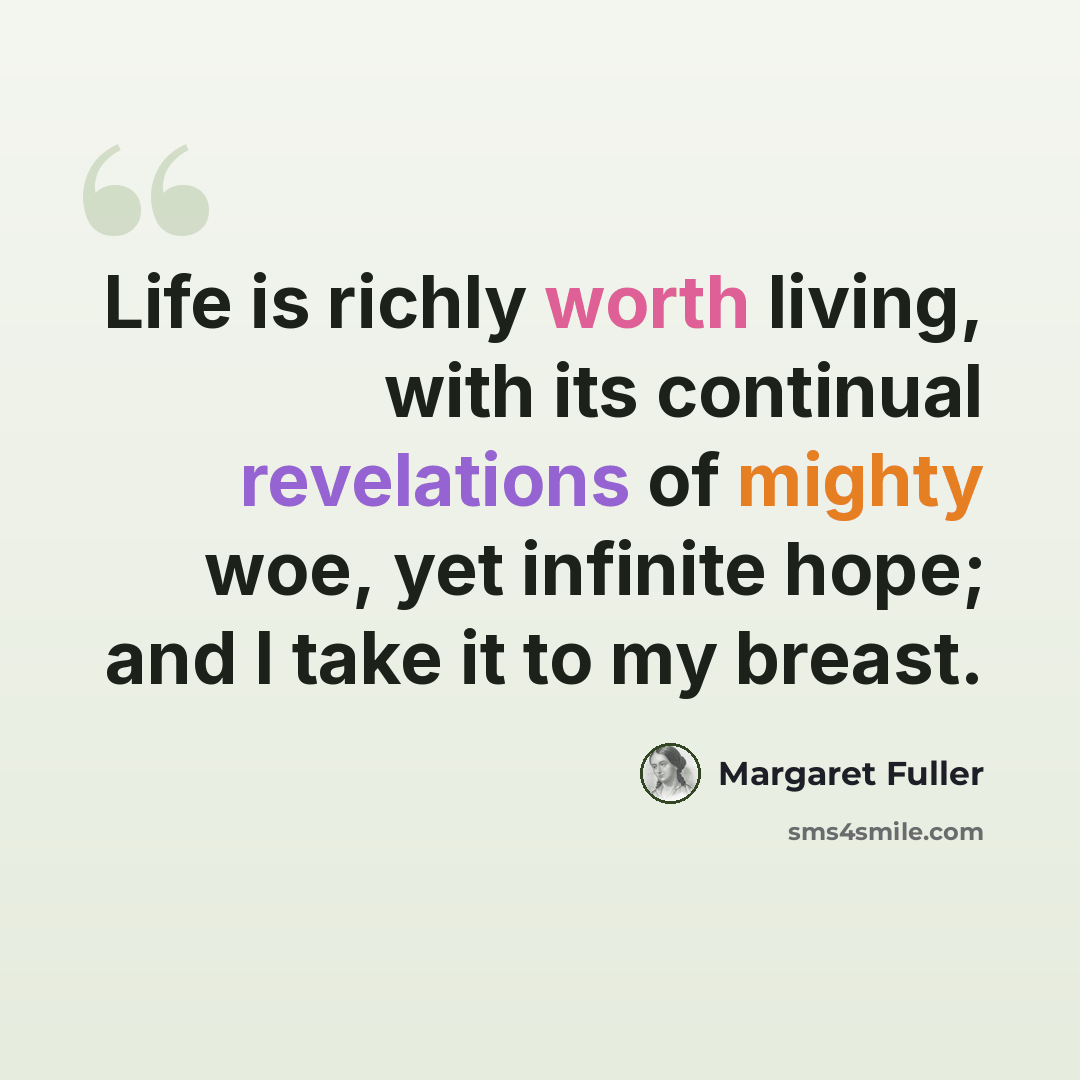 “Life is richly worth living, with its continual revelations of mighty woe, yet infinite hope; and I take it to my breast.” quote by Margaret Fuller