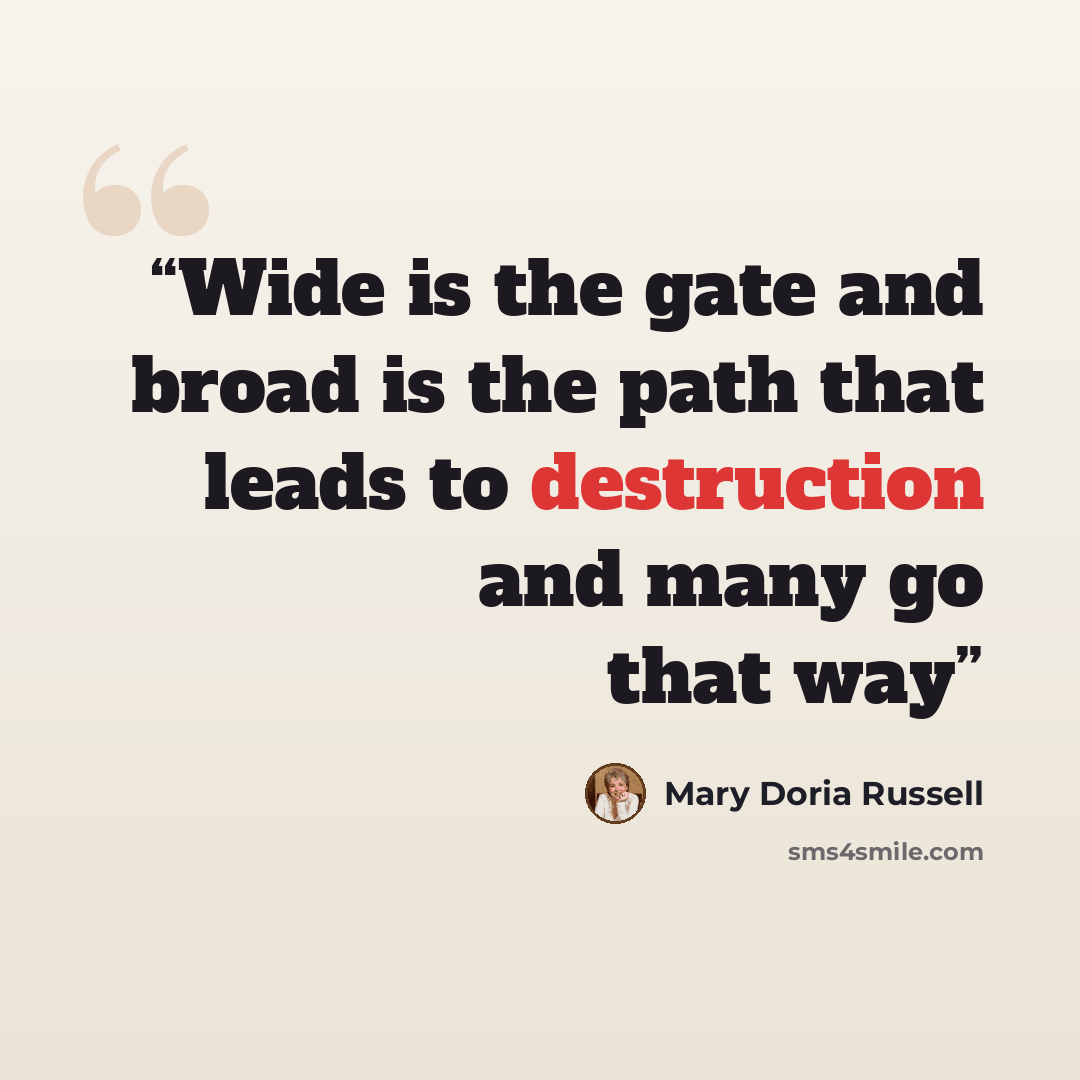 “Wide is the gate and broad is the path that leads to destruction and many go that way” quote by Mary Doria Russell