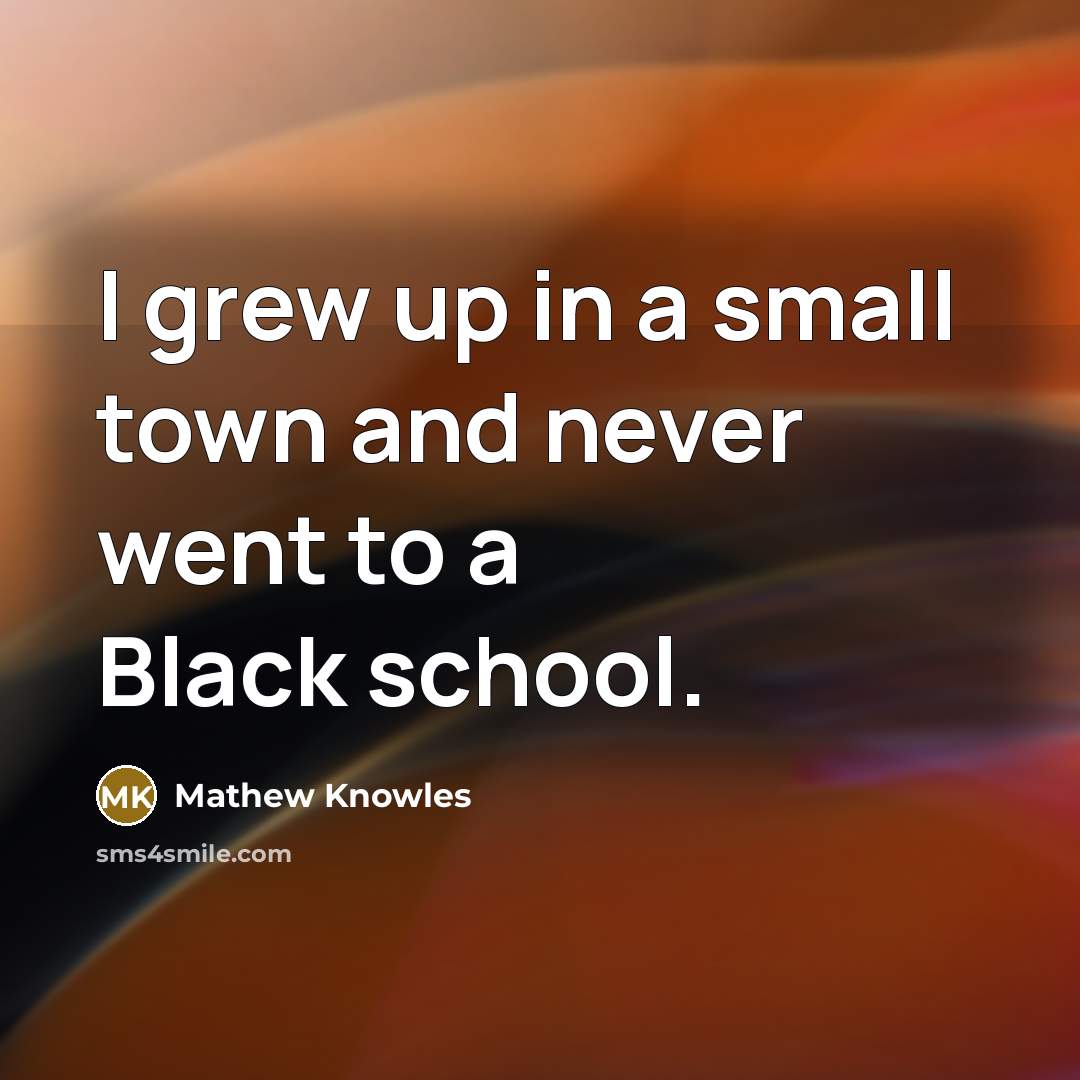 “I grew up in a small town and never went to a Black school.” quote by Mathew Knowles