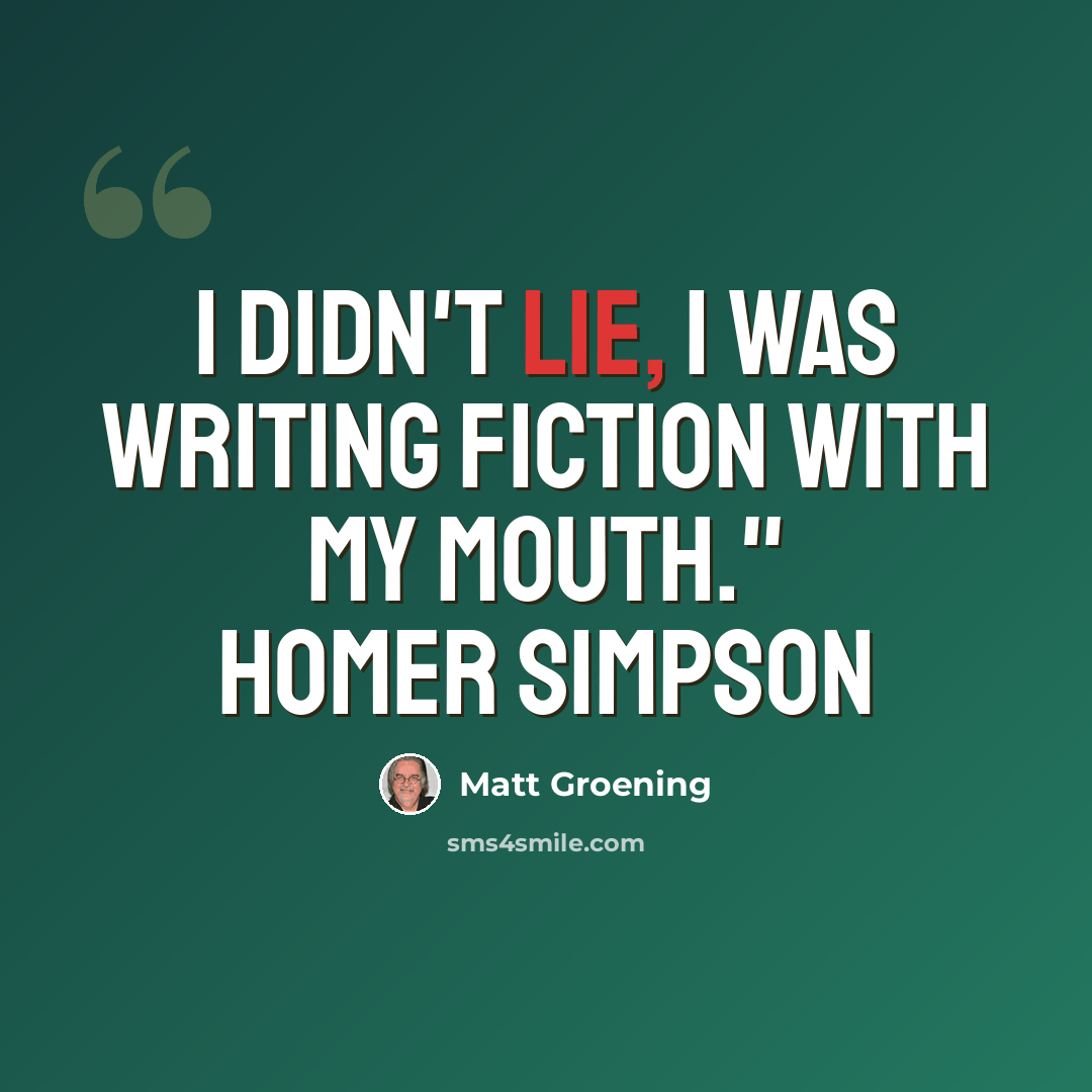 “I didn't lie, I was writing fiction with my mouth." Homer Simpson” quote by Matt Groening