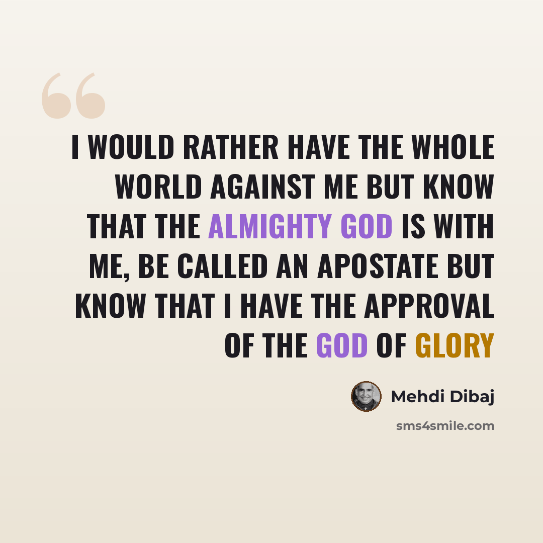 “I would rather have the whole world against me but know that the Almighty God is with me, be called an apostate but know that I have the approval of the God of glory” quote by Mehdi Dibaj