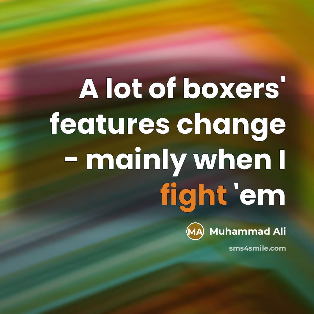 “A lot of boxers' features change - mainly when I fight 'em” quote by Muhammad Ali