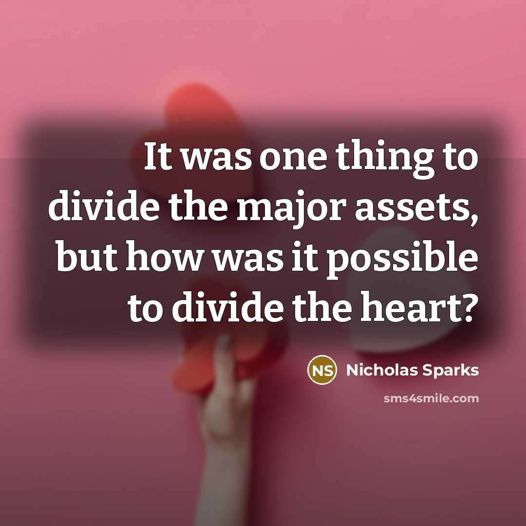 “It was one thing to divide the major assets, but how was it possible to divide the heart?” quote by Nicholas Sparks