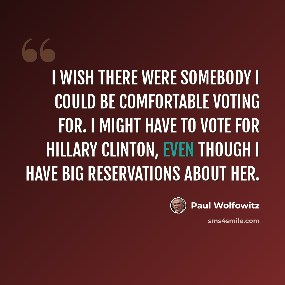 “I wish there were somebody I could be comfortable voting for. I might have to vote for Hillary Clinton, even though I have big reservations about her.” quote by Paul Wolfowitz