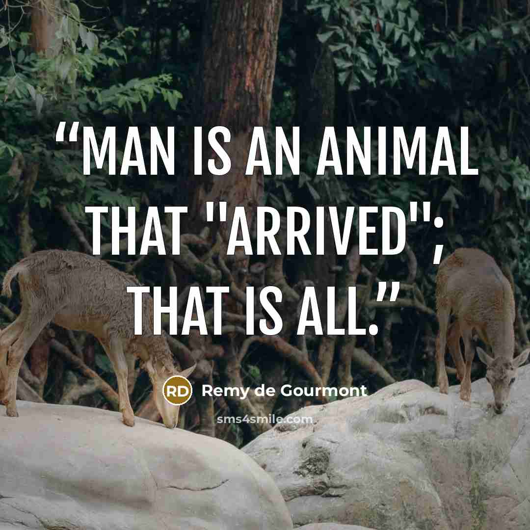 “Man is an animal that "arrived"; that is all.” quote by Remy de Gourmont