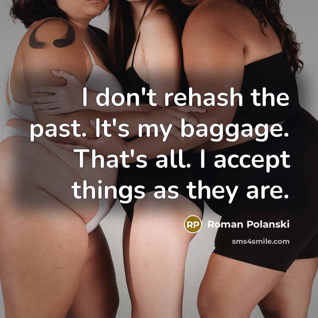“I don't rehash the past. It's my baggage. That's all. I accept things as they are.” quote by Roman Polanski
