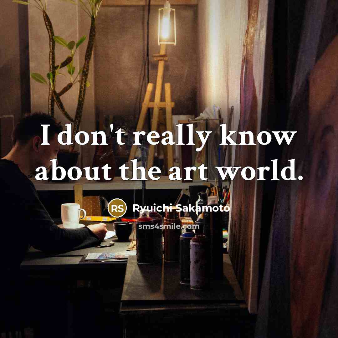 “I don't really know about the art world.” quote by Ryuichi Sakamoto