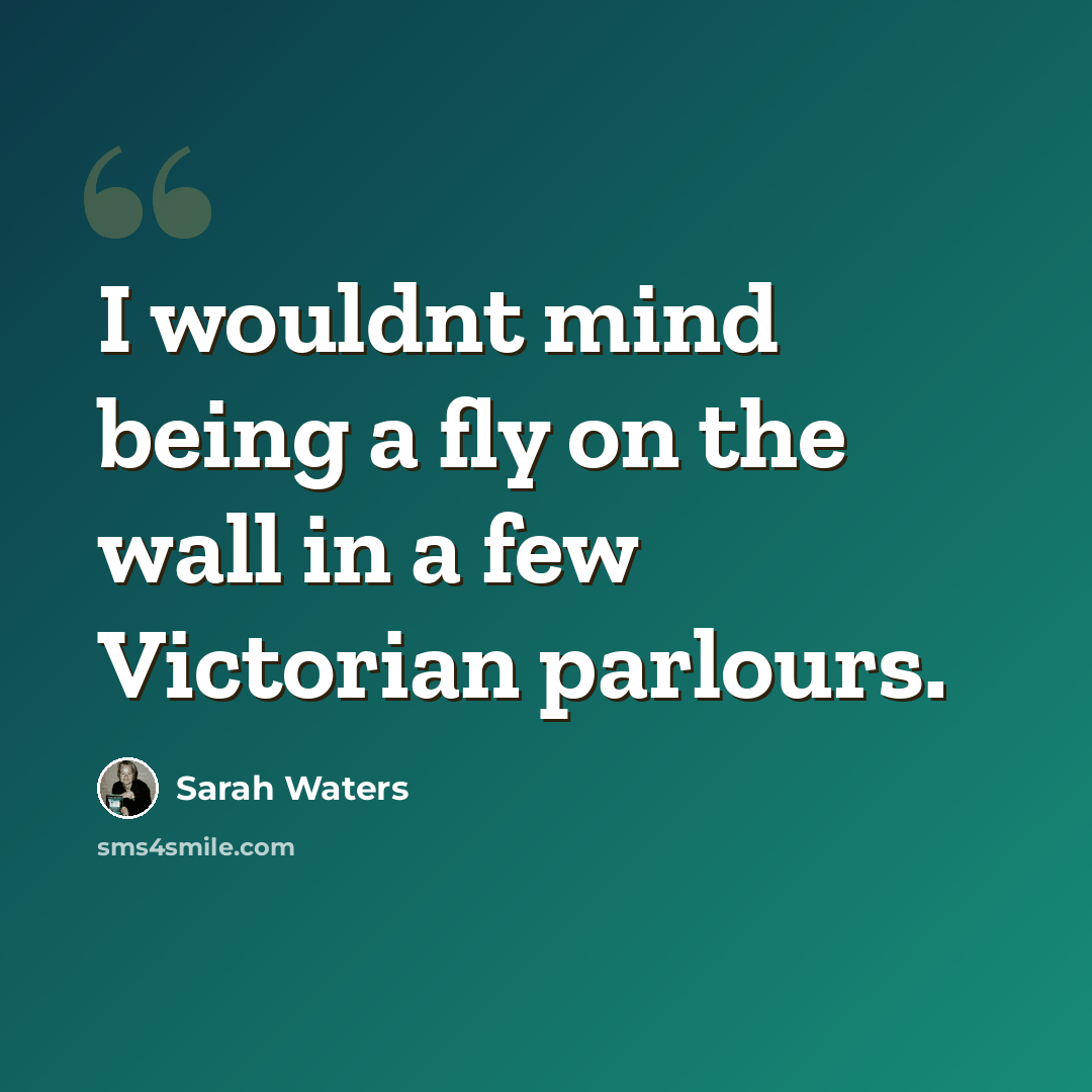 “I wouldnt mind being a fly on the wall in a few Victorian parlours.” quote by Sarah Waters