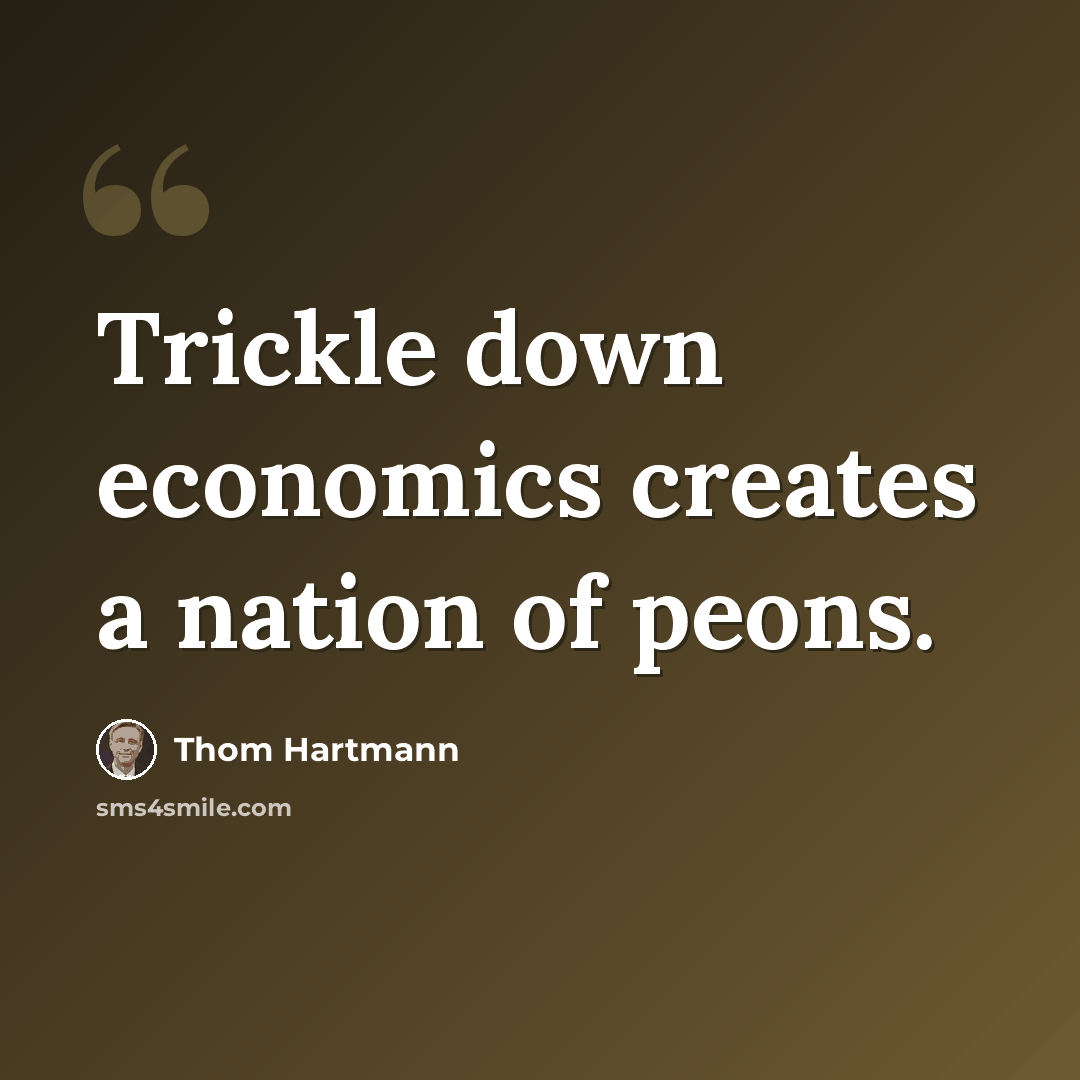“Trickle down economics creates a nation of peons.” quote by Thom Hartmann