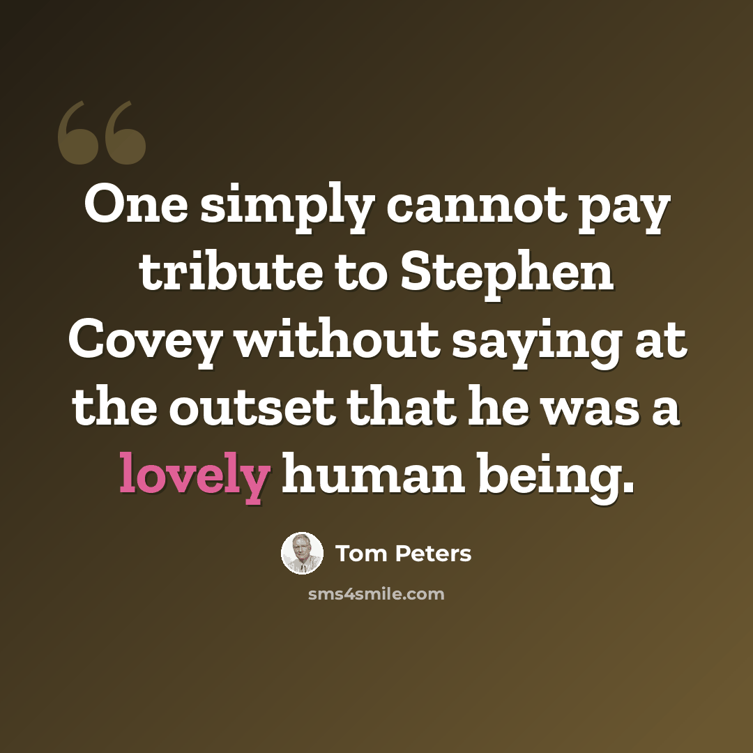 “One simply cannot pay tribute to Stephen Covey without saying at the outset that he was a lovely human being.” quote by Tom Peters