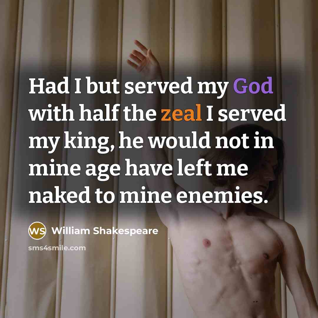 “Had I but served my God with half the zeal I served my king, he would not in mine age have left me naked to mine enemies.” quote by William Shakespeare