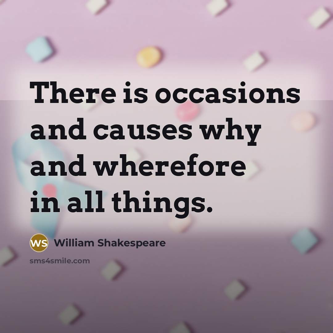 “There is occasions and causes why and wherefore in all things.” quote by William Shakespeare