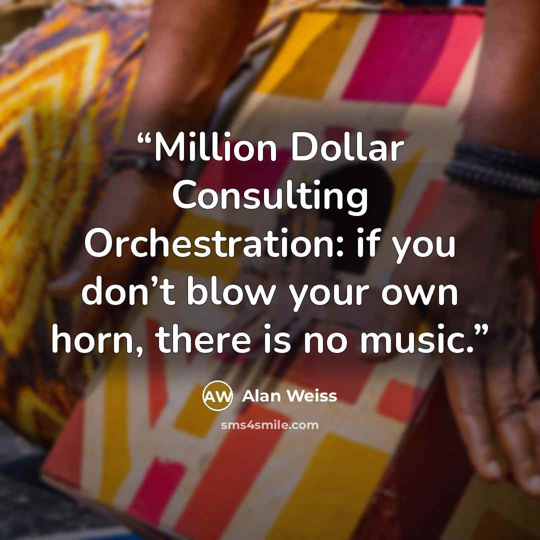 “Million Dollar Consulting Orchestration: if you don’t blow your own horn, there is no music.” quote by Alan Weiss