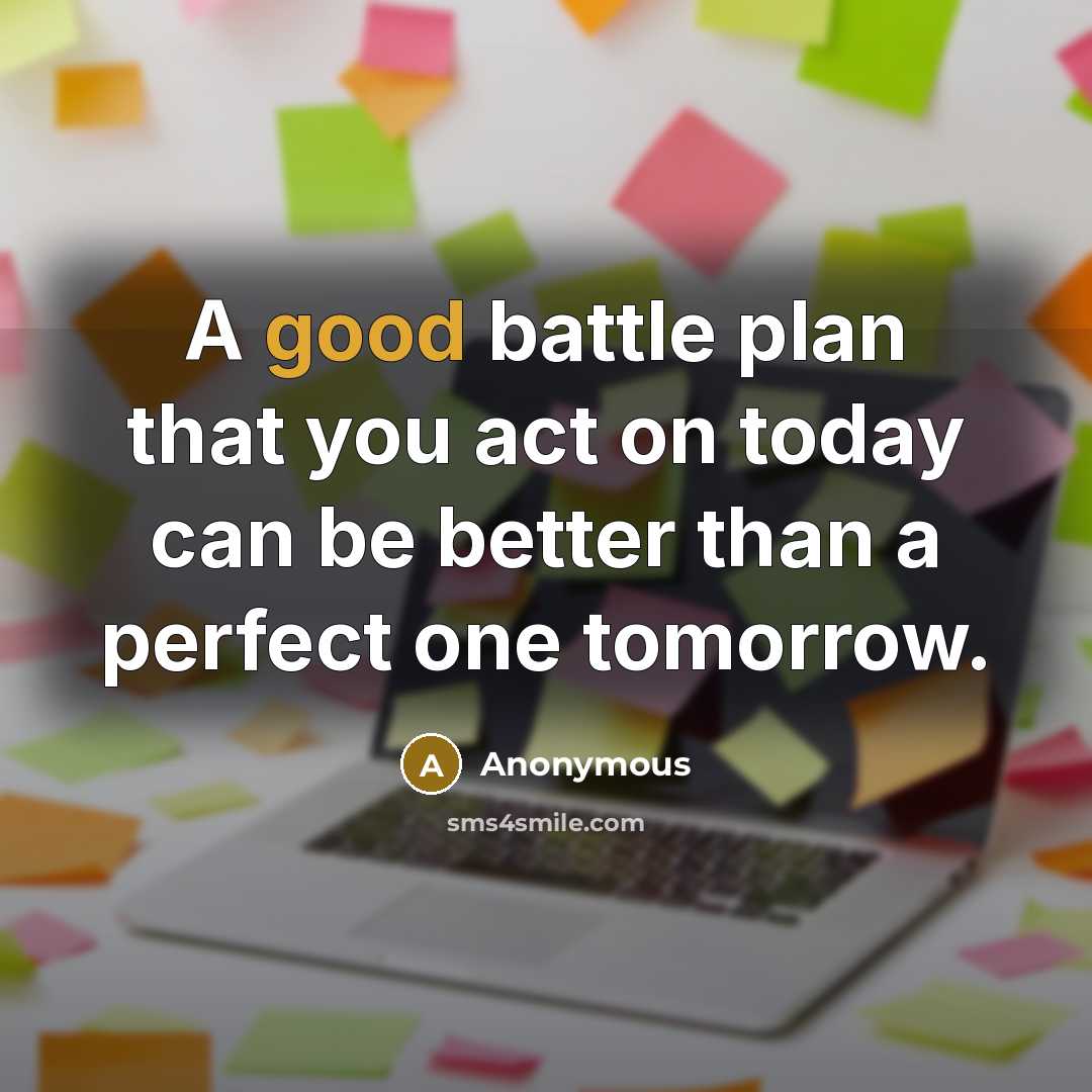 “A good battle plan that you act on today can be better than a perfect one tomorrow.” quote by Anonymous