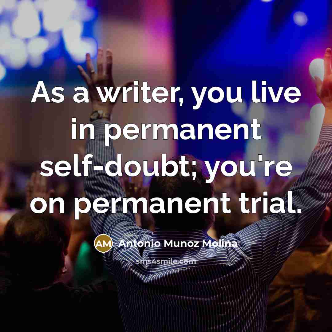 “As a writer, you live in permanent self-doubt; you're on permanent trial.” quote by Antonio Munoz Molina