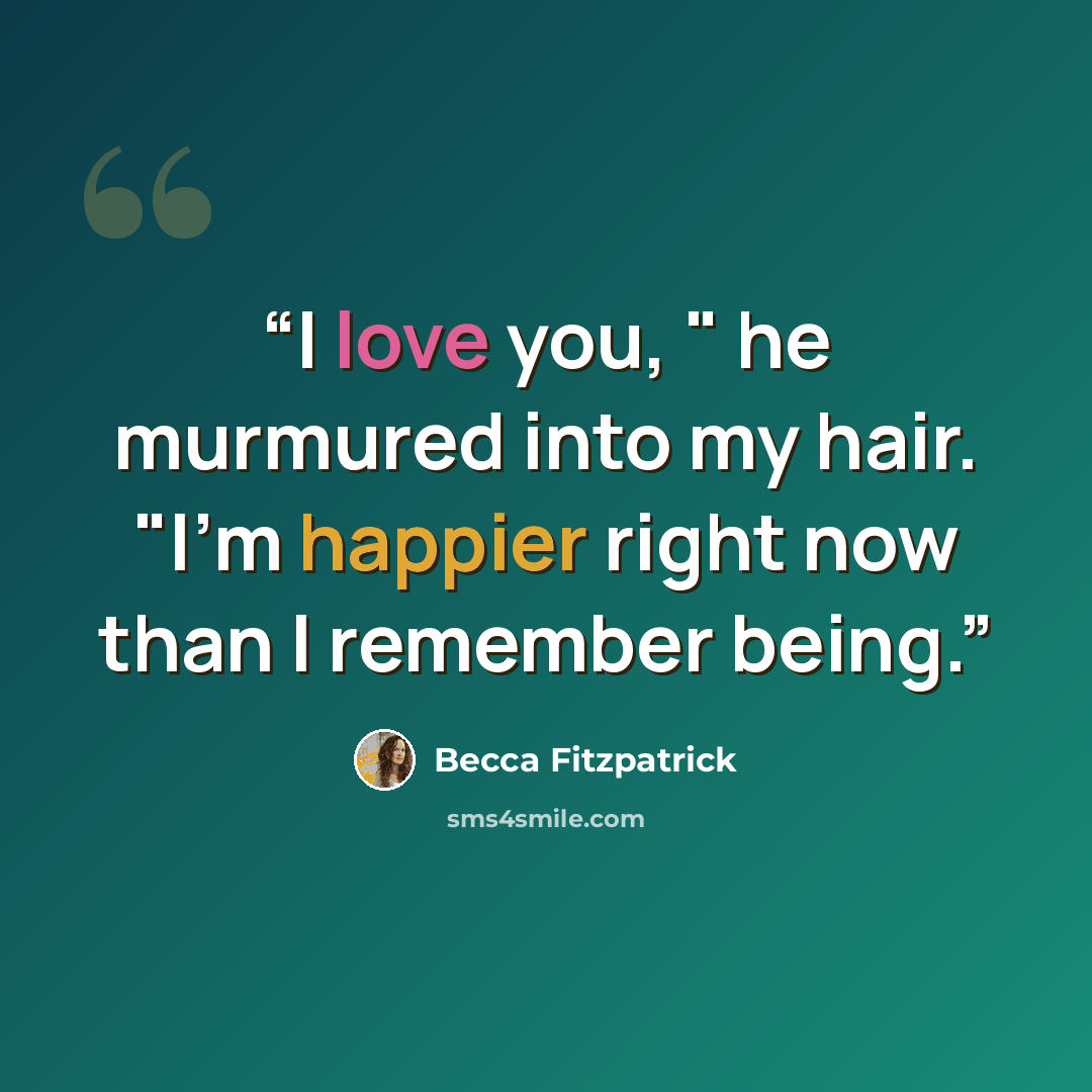 “I love you, " he murmured into my hair. "I'm happier right now than I remember being.” quote by Becca Fitzpatrick