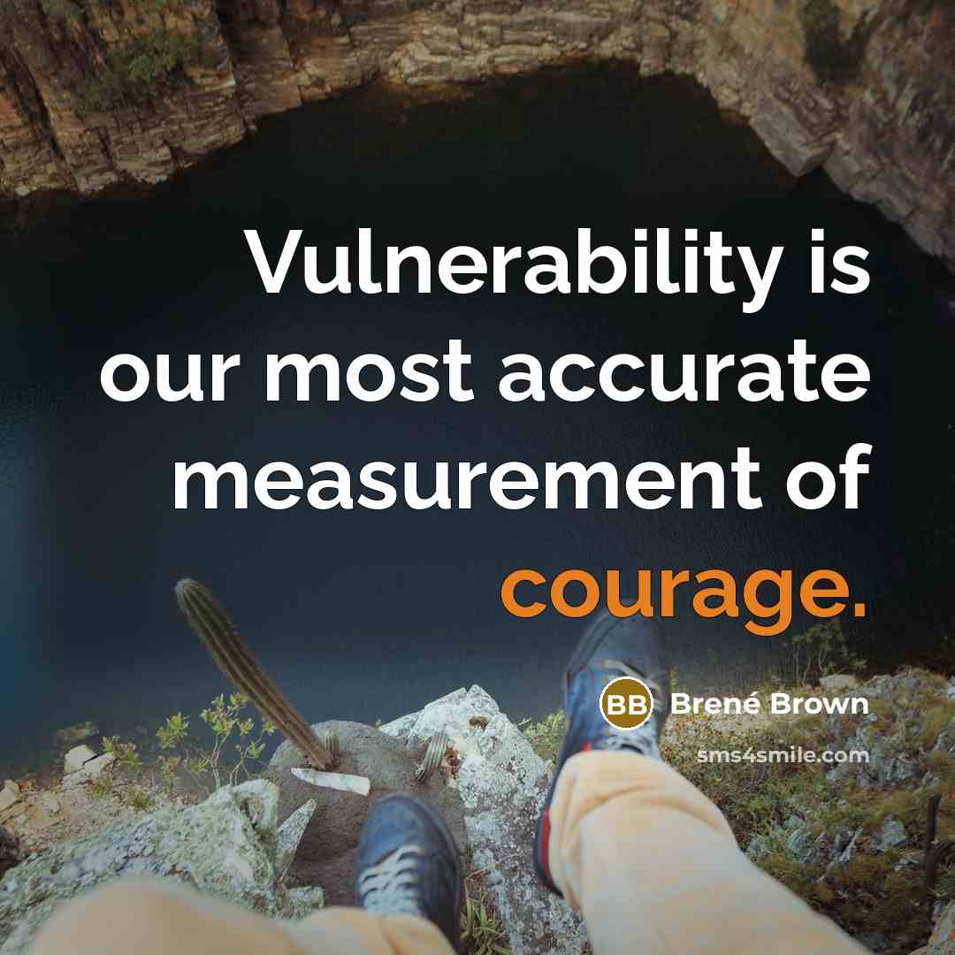 “Vulnerability is our most accurate measurement of courage.” quote by Brené Brown