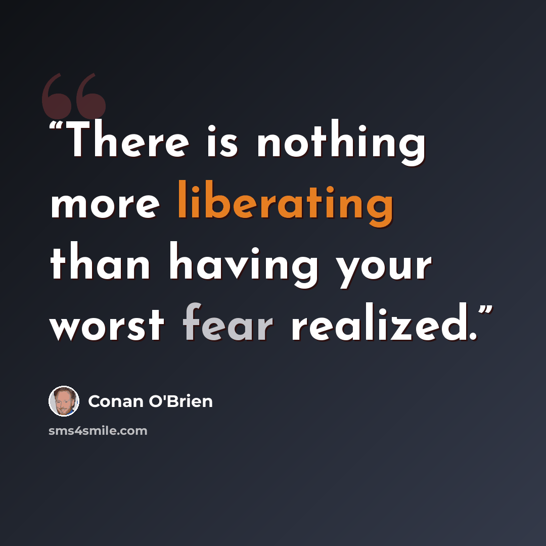 “There is nothing more liberating than having your worst fear realized.” quote by Conan O'Brien