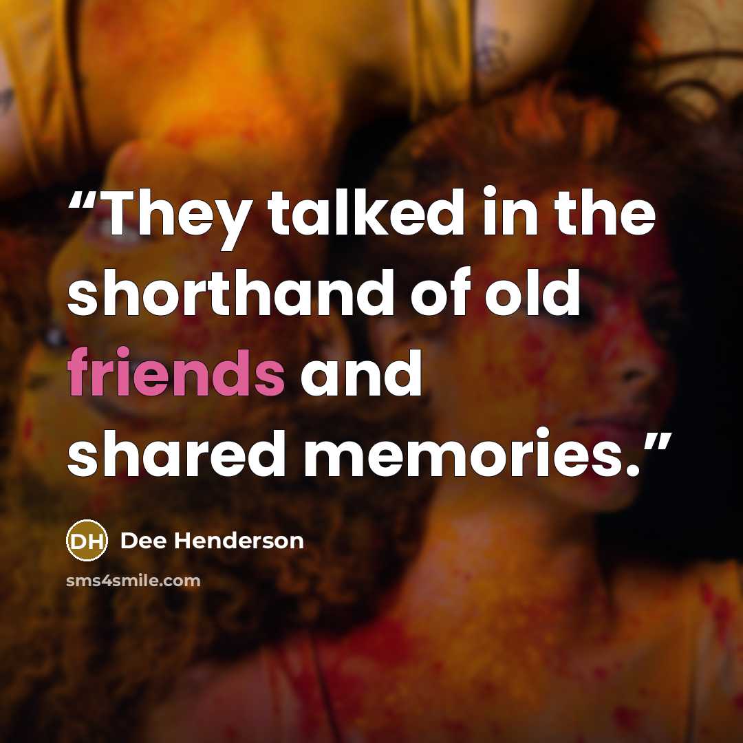 “They talked in the shorthand of old friends and shared memories.” quote by Dee Henderson