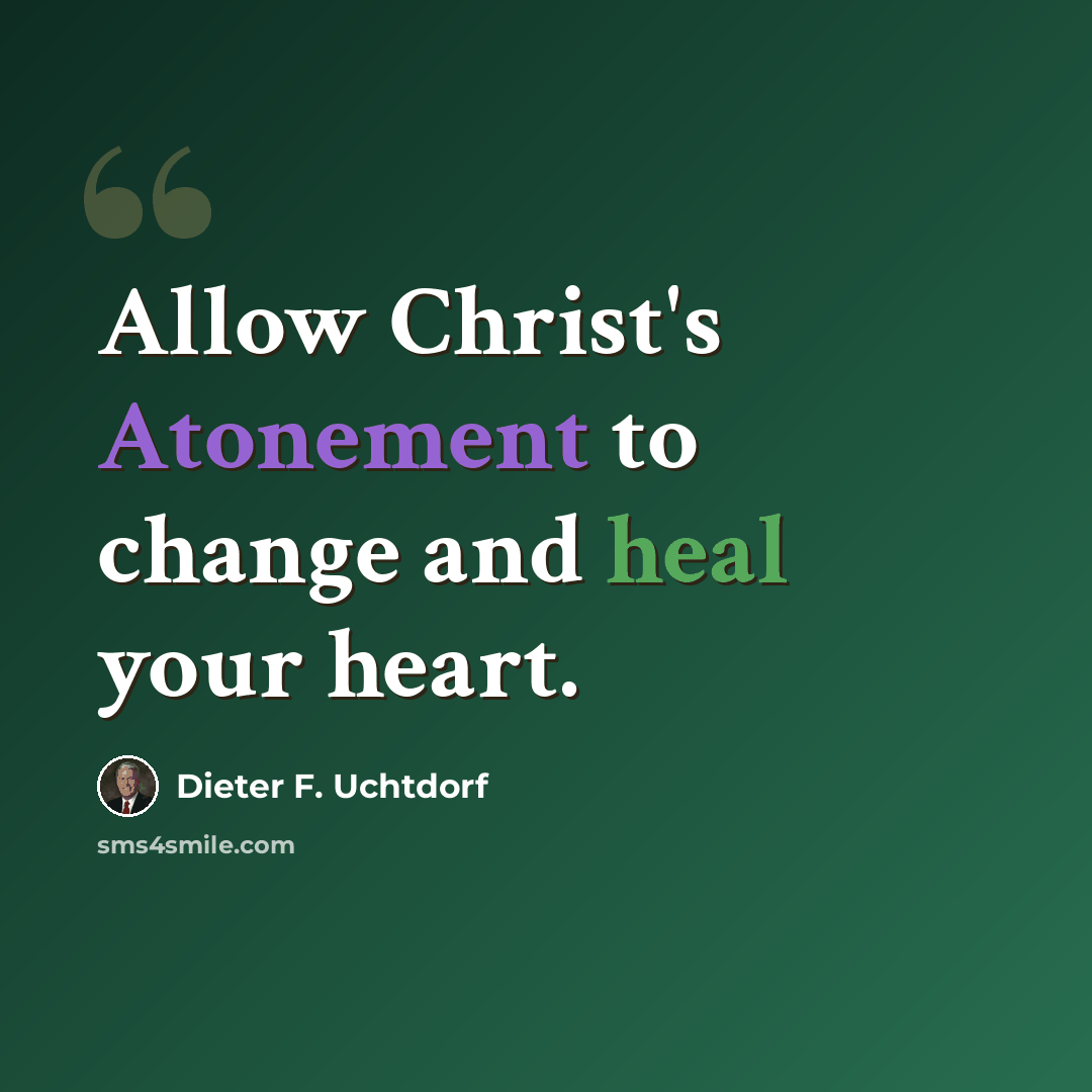“Allow Christ's Atonement to change and heal your heart.” quote by Dieter F. Uchtdorf