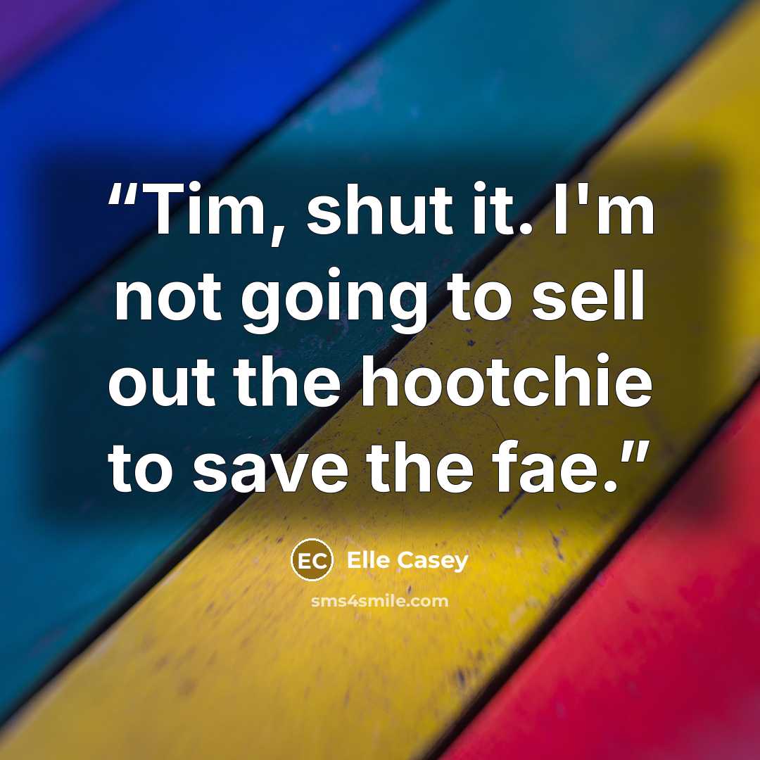 “Tim, shut it. I'm not going to sell out the hootchie to save the fae.” quote by Elle Casey
