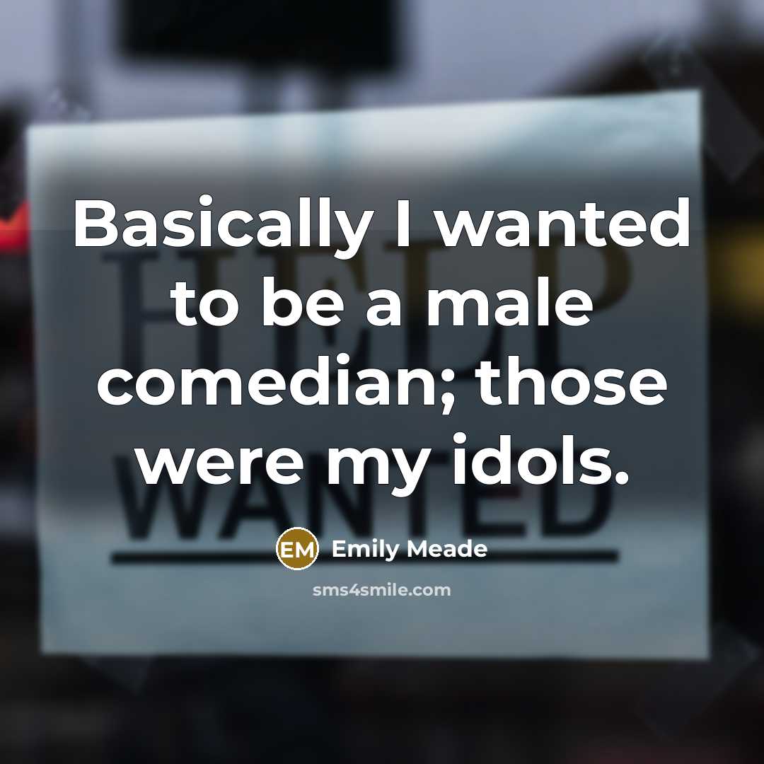 “Basically I wanted to be a male comedian; those were my idols.” quote by Emily Meade